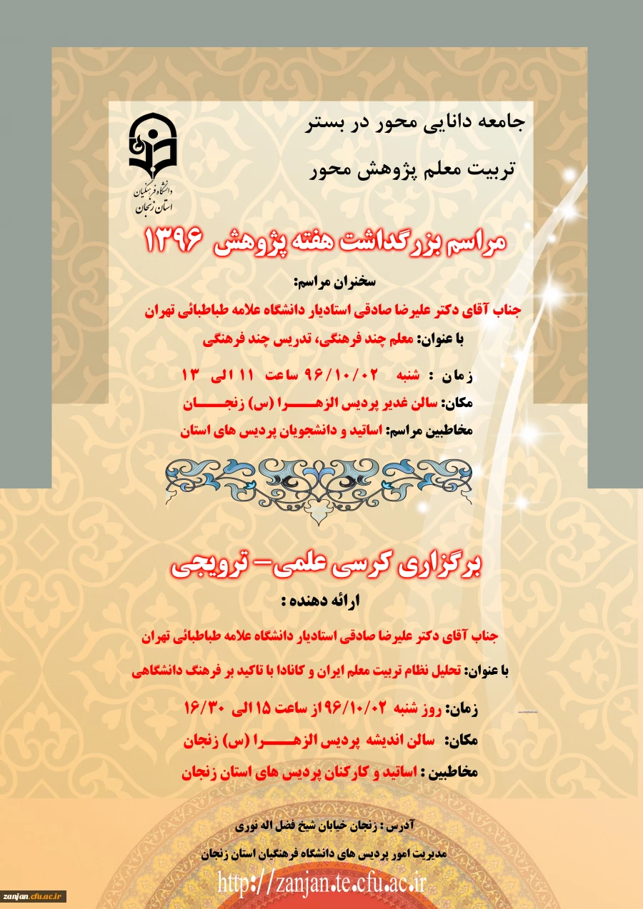در سومین جلسه شورای پژوهشی مدیریت امور پردیس های استان زنجان تصویب شد:
برگزاری کرسی علمی - ترویجی  با عنوان : تحلیل نظام تربیت معلم ایران و کانادا با تأکید بر فرهنگ دانشگاهی توسط دکتر علیرضا صادقی استاد یار دانشگاه علامه طباطبایی (ره) تهران 2