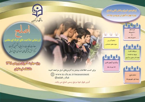 نظارت، ارزیابی و تضمین کیفیت دانشگاه فرهنگیان اعلام کرد:
آخرین مهلت ثبت نام مهارت آموزان ورودی 95 در آزمون اصلح؛ شنبه 6 مردادماه 2