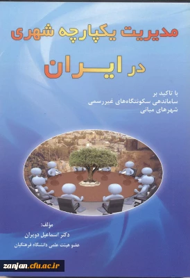 مدیریت یکپارچه شهری در ایران: (با تاکید بر ساماندهی سکونتگاه های غیررسمی شهرهای میانی)/ اسماعیل دویران.