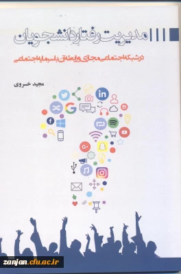 مدیریت رفتار دانشجویان در شبکه های اجتماعی مجازی و رابطه آن با سرمایه اجتماعی/نویسنده مجید خسروی.