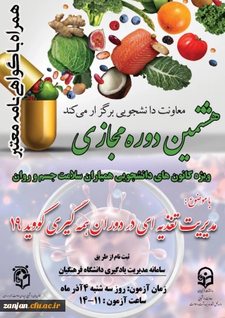 معاونت دانشجویی دانشگاه فرهنگیان کشور برگزار می نماید:

هشتمین دوره آموزشی به صورت مجازی در سطح دانشجو معلمان با عنوان:  «مدیریّت تغذیه در دوران همه گیری کووید 19»