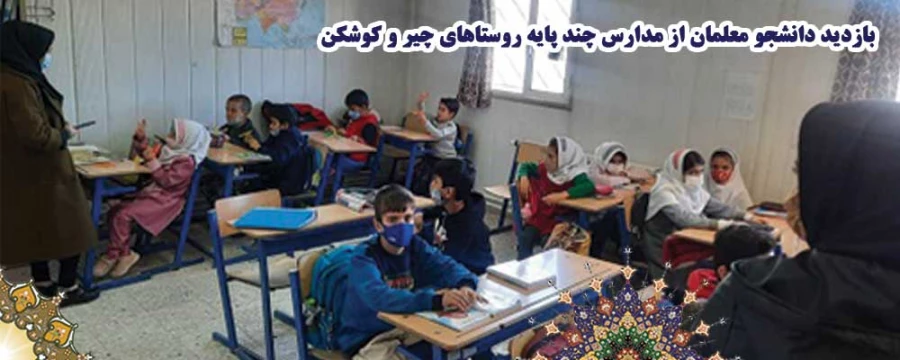 بازدید دانشجو معلمان از مدارس چند پایه روستاهای چیر و کوشکن  3