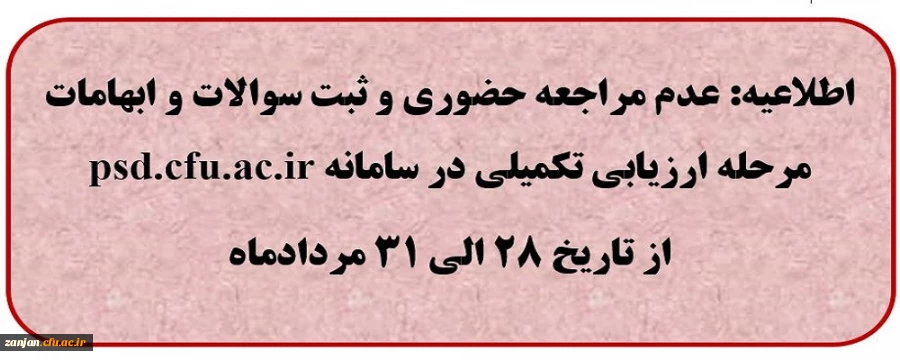 عدم مراجعه حضوری و ثبت سوالات و ابهامات مرحله ارزیابی تکمیلی در سامانه psd.cfu.ac.ir 
از تاریخ 28 الی 31 مردادماه
 2